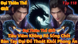 Đại Thiên Thế Giới Tập 118 | Tiêu Viêm Không Rõ Sống Chết, Bàn Tay Đại Đế Thoát Khỏi Phong Ấn