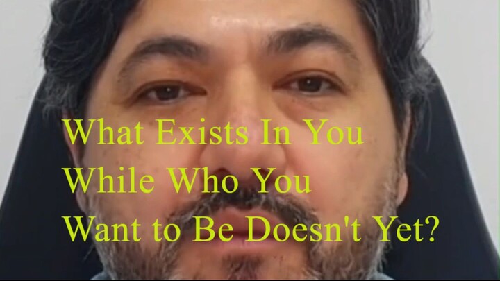 What Exists In You While Who You Want to Be Doesn't Yet?