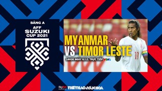 AFF Cup 2021 | VTV6 trực tiếp Myanmar vs Timor Leste (16h30 ngày 8/12) - Bảng A. NHẬN ĐỊNH BÓNG ĐÁ