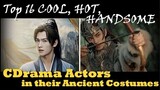 TOP 16 COOL, HOT AND HANDSOME CHINESE ACTORS IN ANCIENT COSTUMES, WE WISH EXISTED IN REAL LIFE!
