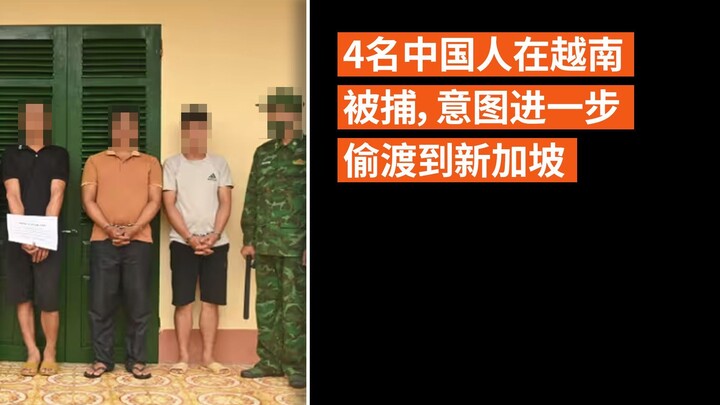 4名中国人在越南被捕，意图进一步偷渡到新加坡
