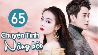 Phim Ngôn Tình Lãng Mạn 2023 | CHUYỆN TÌNH NÀNG BÉO - Tập 65 (Địch Lệ Nhiệt Ba, Đường Yên, La Tấn)