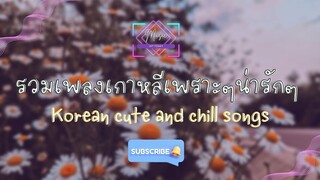 รวมเพลงเกาหลีเพราๆ น่ารักๆ 2023 Korean cute and chill songs