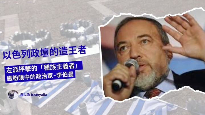 以色列政壇的造王者：左派抨擊的「種族主義者」，鐵粉眼中的政治家～李伯曼