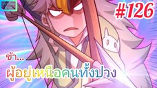 [มังงะจีนพากย์ไทย] ข้า...ผู้อยู่เหนือคนทั้งปวง(ยอดยุทธพ่อทุกสถาบัน) ตอนที่ 126