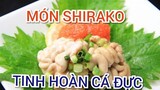 Ẩm thực Nhật Bản: MÓN ĂN KINH DỊ SHIRAKO - TINH HOÀN CÁ ĐỰC