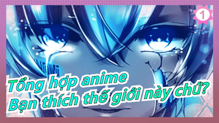 [Tổng hợp anime/Mashup/Cảm động] Bạn thích thế giới này chứ?_B1