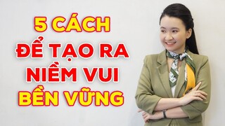 5 Cách Để Tạo Ra Niềm Vui Bền Vững