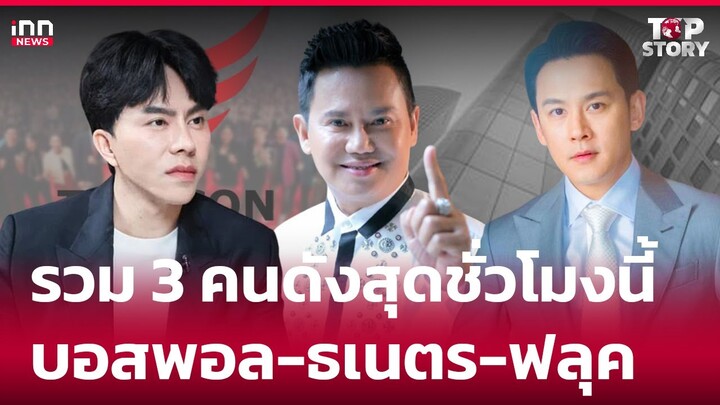 รวม 3 คนดังสุดชั่วโมงนี้ "บอสพอล-ธเนตร-ฟลุค" : 17-10-67 | iNN Top Story