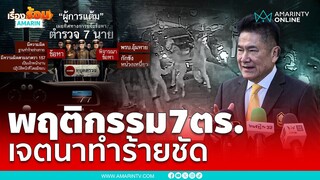 "ผู้การแต้ม" เผย การกระทำของ 7 ตำรวจ เจตนาทำร้ายชัดเจน | เรื่องร้อนอมรินทร์