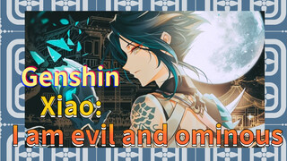 Xiao: I am evil and ominous