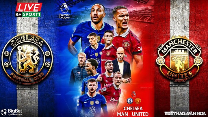 NGOẠI HẠNG ANH | Chelsea vs Man United (23h30 ngày 22/10) trực tiếp K+Sports 1. NHẬN ĐỊNH BÓNG ĐÁ