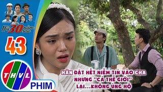 Hân đặt hết niềm tin vào cha kính yêu nhưng "cả thế giới" lại không ủng hộ | RỒI 30 NĂM SAU - TẬP 43