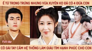 Ế từ trứng nhưng vừa xuyên ko đã có 4 đứa con cô gái tay cầm hệ thống làm giàu tìm hạnh phúc cho con