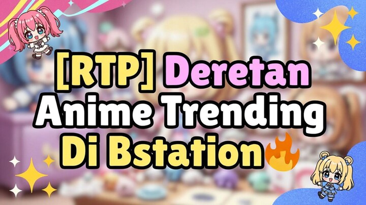 [RTP] Deretan Anime Trending Di Bstation🔥