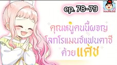 Ep34. คุณหนูคนนี้ผจญโลกโรแมนซ์แฟนตาซีด้วยแคช (78-79)
