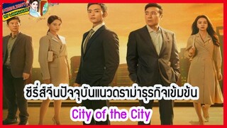 🔶🔶ซีรี่ส์จีนปัจจุบันแนวดราม่าธุรกิจเข้มข้น City of the City