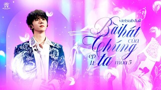 [Vietsub Full EP11]《Bài Hát Của Chúng Ta》mùa 5 - Mã Gia Kỳ