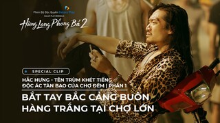 Hùng Long Phong Bá 2 - Special Clip | Hắc Hưng - Tên trùm khét tiếng bạo tàn của chợ đêm - Phần 1