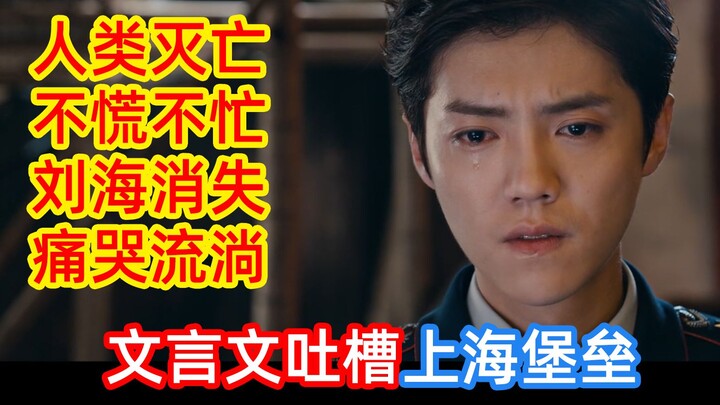 人类灭亡，不慌不忙，刘海消失，痛哭流淌！文言文吐槽上海堡垒！【文盲文】