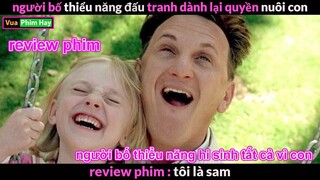 Người bố Thiểu Năng khiến bạn Khóc Hết Nước Mắt - Review phim Tôi Là Sam