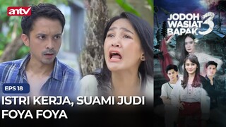 Istri Kerja, Suami Judi Foya foya | Jodoh Wasiat Bapak 3 ANTV Eps 18 (1/4)