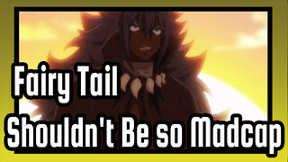 [Fairy Tail] You Shouldn't Be so Madcap