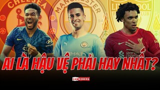 REECE JAMES - JOAO CANCELO - TRENT ALEXANDER-ARNOLD | Ai là HẬU VỆ PHẢI HAY NHẤT PREMIER LEAGUE?