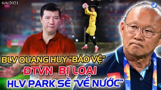 BLV QUANG HUY ĐỨNG RA BẢO VỆ: "ĐTVN BỊ LOẠI HLV PARK VỀ NƯỚC...THẬT"