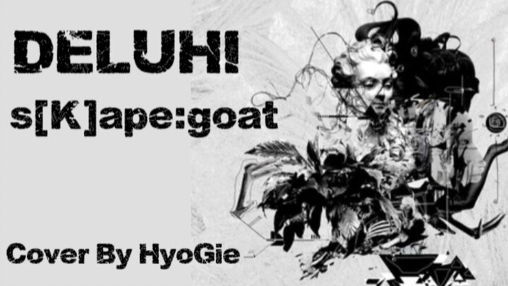 DELUHI - S[ K ]ape:goat ( Cover By HyoGie )