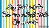 My Editing Video #22: The PowerPuff Girls (SpeedEdit) {2.4K Subscriber Special}
