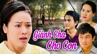 GIÀNH CHA CHO CON | Phim Việt Nam Mới 2023 | Phim Tình Cảm Tâm Lý Xã Hội Việt Nam Hay Mới Nhất 2023