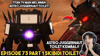 EPISODE BARU 73 PART 1 SKIBIDI TOILET! ASTRO JUGGERNAUT KEMBALI & MELAWAN TITAN TV MAN