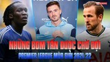 Những bản hợp đồng BOM TẤN được chờ đợi kích nổ ở PREMIER LEAGUE mùa giải 2021/22