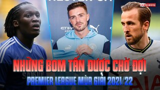 Những bản hợp đồng BOM TẤN được chờ đợi kích nổ ở PREMIER LEAGUE mùa giải 2021/22