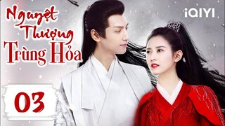 NGUYỆT THƯỢNG TRÙNG HỎA - Tập 03 | Siêu Phẩm Ngôn Tình Cổ Trang Cực Hay | iQIYI Phim Thuyết Minh