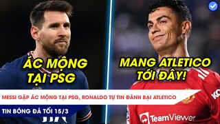 TIN BÓNG ĐÁ TỐI 15/3| BỊ LA Ó MESSI ĐANG GẶP ÁC MỘNG TẠI PSG, RONALDO TỰ TIN LÀM GỎI ATLETICO