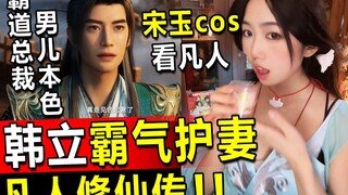 宋玉cos直播看凡人修仙传，韩立霸气护妻，尽显男人本色，韩立出远门不忘带妹，慕沛灵疯狂心动这就是恋爱的感觉吗前辈！不要为了我打架啊！凡人修仙传reaction