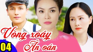 Phim Việt Nam Hay Năm 2022 | Vòng Xoáy Ân Oán - Tập 4 | Phim Bộ Tình Cảm Việt Nam Mới Nhất