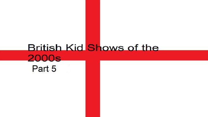 British Kid Shows of the 2000s (PART 5)