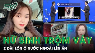 Vụ Nữ Sinh Trộm Váy Bị 2 Nhà Đài Lớn Ở Nước Ngoài Cho Lên Sóng, CĐM Xấu Hổ, Kịch Liệt Lên Án | SKĐS