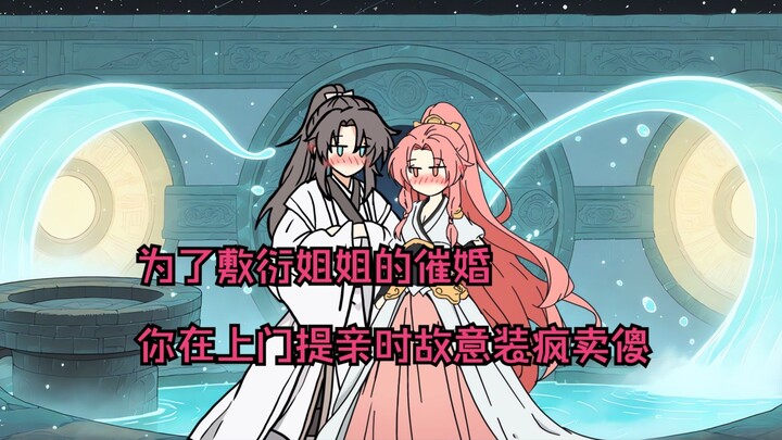 为了敷衍姐姐的催婚，你在上门提亲时故意装疯卖傻！