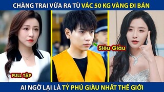 Chàng Trai Vừa Ra Tù Vác 50 Kg Vàng Đi Bán – Ai Ngờ Là Tỷ Phú Giàu Nhất Thế Giới! Phụ đề tiếng Việt