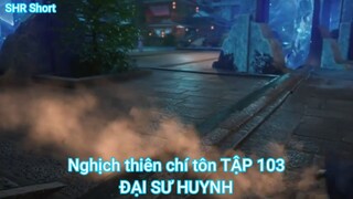 Nghịch thiên chí tôn TẬP 103-ĐẠI SƯ HUYNH