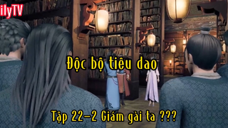 Độc bộ tiêu dao_Tập 22 P2 Giám gài ta