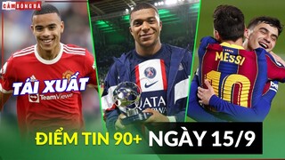 Điểm tin tối 15/9 | Greenwood trở lại ĐH M.U; Mbappe cán cột mốc mới; Pedri so sánh Messi vs Ronaldo