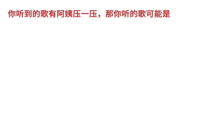 你听到的歌有阿姨压一压，你听的歌可能是