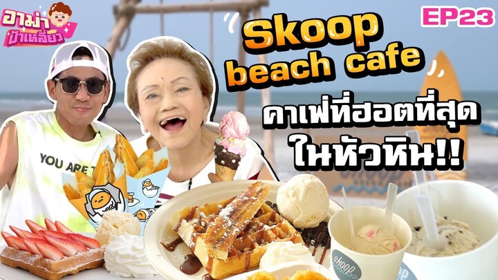 อาม่าเที่ยว..คาเฟ่ที่ฮอตที่สุดในหัวหิน! Skoop beach cafe EP.23 | อาม่าป้าเหลี่ยว