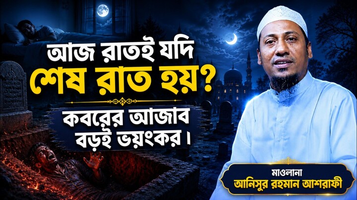 আজ রাত যদি শেষ রাত হয়, কবরের আজাব বড়ই ভয়ংকর ! আনিসুর রহমান আশরাফী | anisur rahman ashrafi | new waz