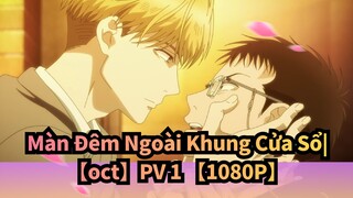 Màn Đêm Ngoài Khung Cửa Sổ|【oct】PV 1 【1080P】